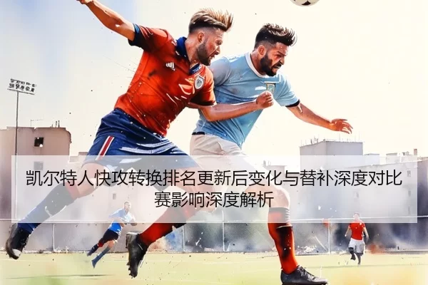 凯尔特人快攻转换排名更新后变化与替补深度对比赛影响深度解析